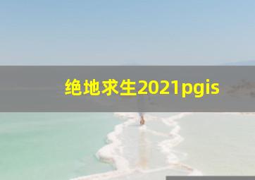 绝地求生2021pgis