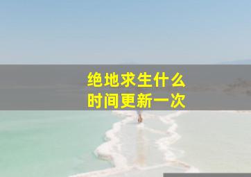 绝地求生什么时间更新一次