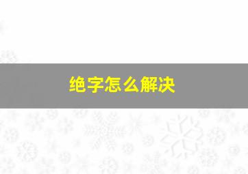 绝字怎么解决