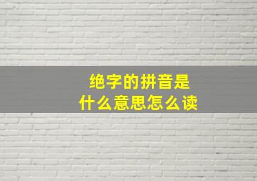 绝字的拼音是什么意思怎么读