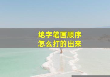 绝字笔画顺序怎么打的出来