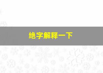 绝字解释一下