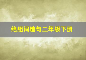 绝组词造句二年级下册