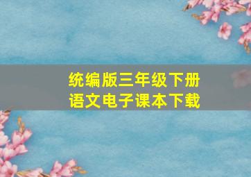 统编版三年级下册语文电子课本下载