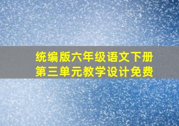 统编版六年级语文下册第三单元教学设计免费