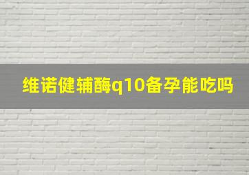 维诺健辅酶q10备孕能吃吗