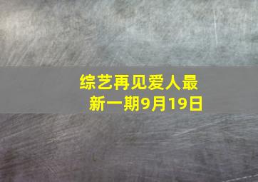 综艺再见爱人最新一期9月19日