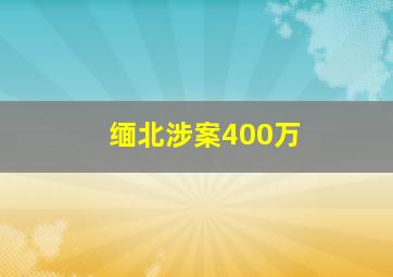 缅北涉案400万