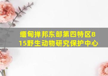 缅甸掸邦东部第四特区815野生动物研究保护中心