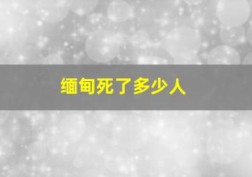 缅甸死了多少人