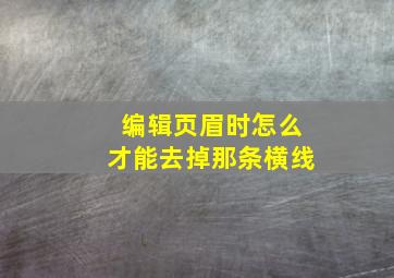 编辑页眉时怎么才能去掉那条横线