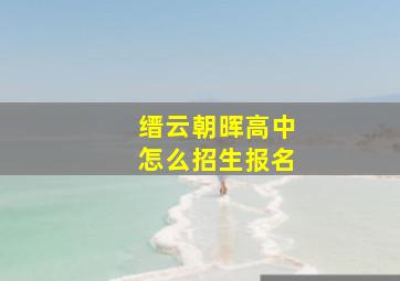 缙云朝晖高中怎么招生报名