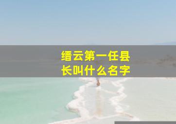 缙云第一任县长叫什么名字