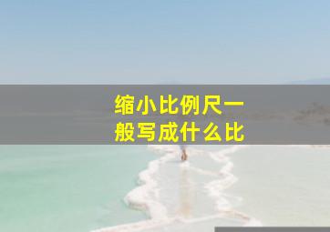 缩小比例尺一般写成什么比