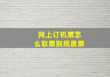 网上订机票怎么取票到纸质票