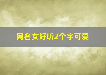 网名女好听2个字可爱