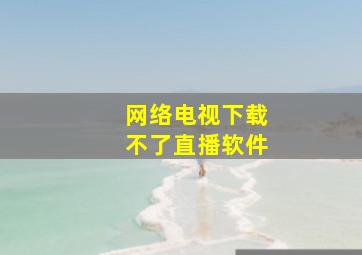 网络电视下载不了直播软件