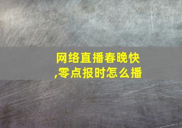 网络直播春晚快,零点报时怎么播