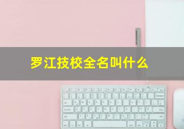 罗江技校全名叫什么