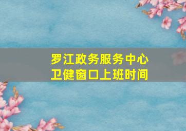 罗江政务服务中心卫健窗口上班时间