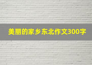 美丽的家乡东北作文300字