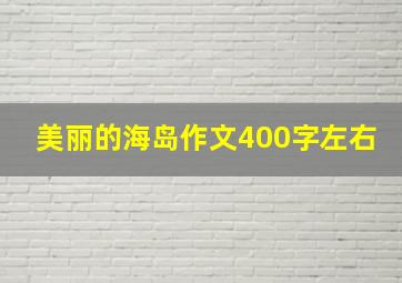 美丽的海岛作文400字左右