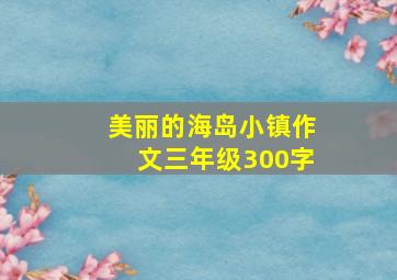 美丽的海岛小镇作文三年级300字