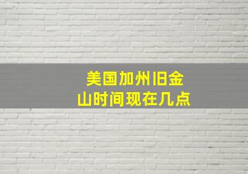 美国加州旧金山时间现在几点