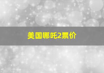 美国哪吒2票价