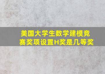 美国大学生数学建模竞赛奖项设置H奖是几等奖