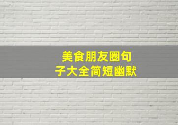 美食朋友圈句子大全简短幽默