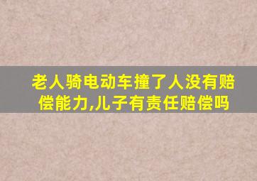 老人骑电动车撞了人没有赔偿能力,儿子有责任赔偿吗