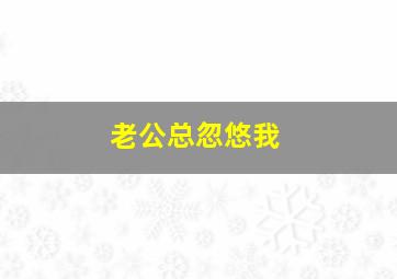 老公总忽悠我