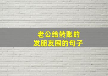 老公给转账的发朋友圈的句子