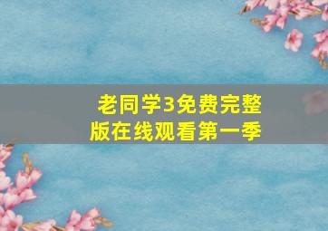 老同学3免费完整版在线观看第一季