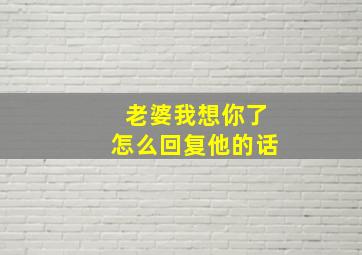 老婆我想你了怎么回复他的话