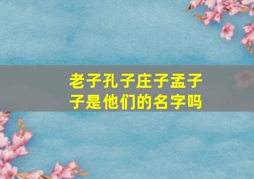 老子孔子庄子孟子子是他们的名字吗