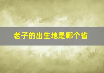 老子的出生地是哪个省