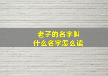 老子的名字叫什么名字怎么读