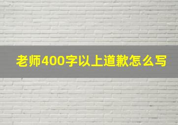 老师400字以上道歉怎么写