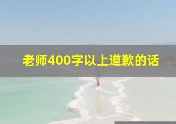 老师400字以上道歉的话