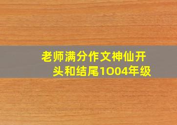 老师满分作文神仙开头和结尾1O04年级