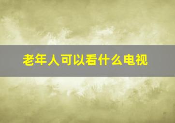 老年人可以看什么电视