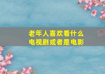 老年人喜欢看什么电视剧或者是电影