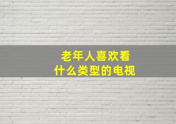 老年人喜欢看什么类型的电视