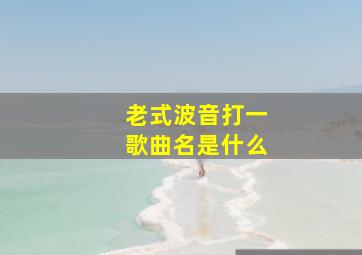 老式波音打一歌曲名是什么