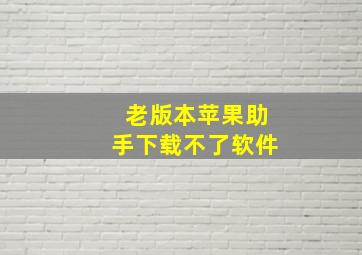 老版本苹果助手下载不了软件