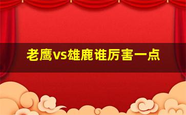 老鹰vs雄鹿谁厉害一点