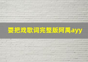 耍把戏歌词完整版阿禹ayy