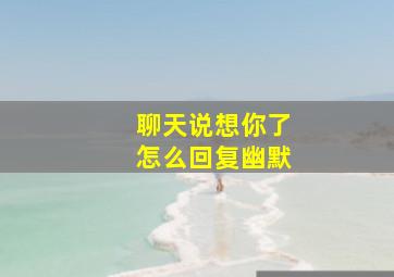 聊天说想你了怎么回复幽默